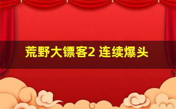 荒野大镖客2 连续爆头